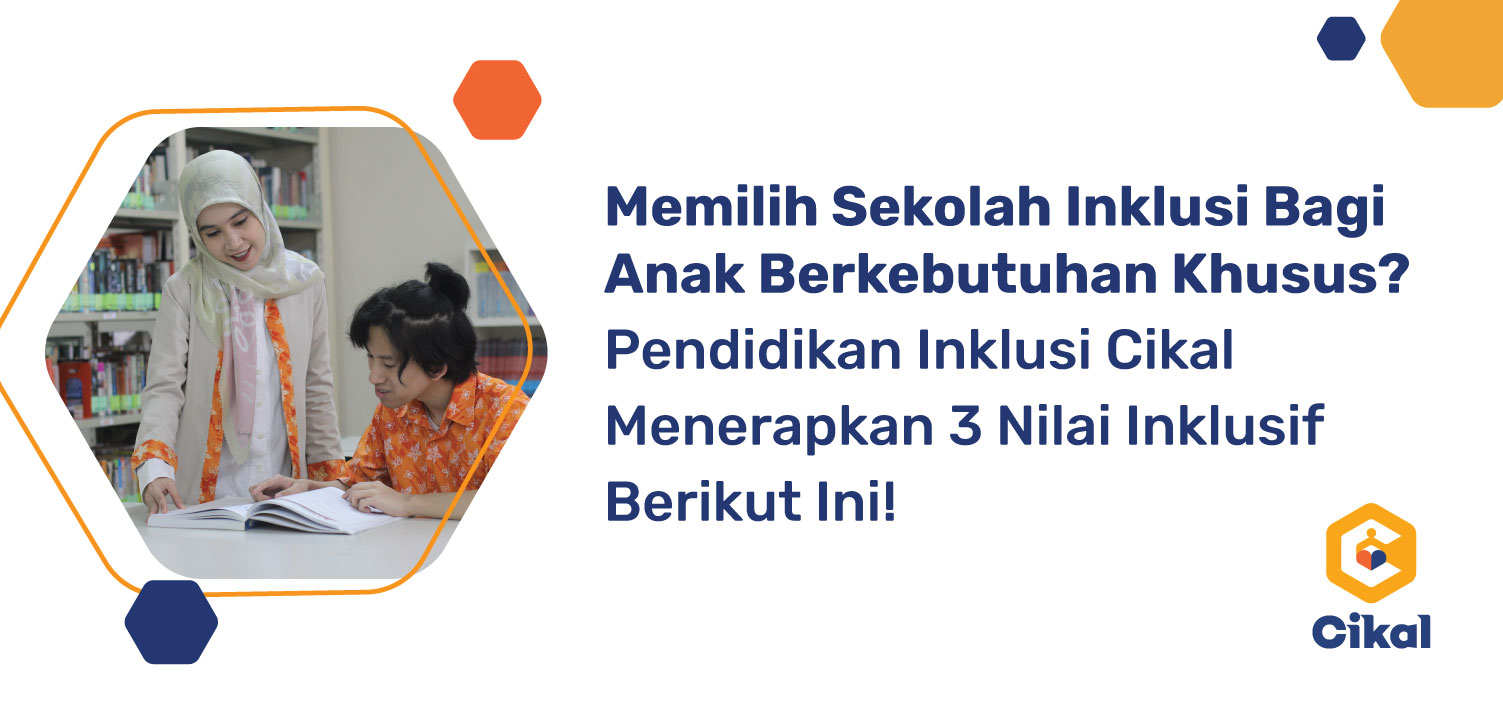 Memilih Sekolah Inklusi Bagi Anak Berkebutuhan Khusus? Pendidikan Inklusi Cikal Menerapkan 3 Nilai Inklusif Berikut Ini! 