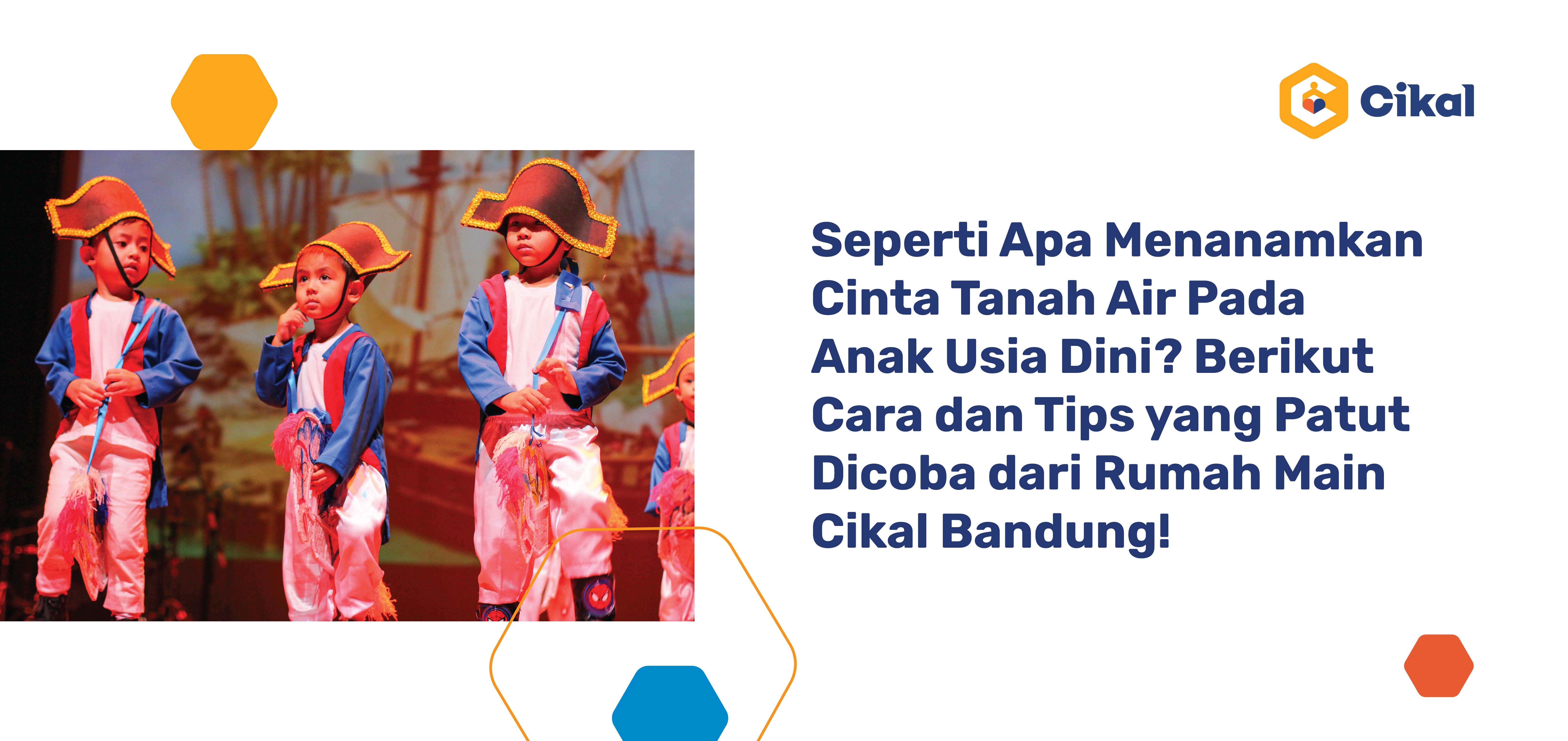 Seperti Apa Menanamkan Rasa Cinta Tanah Air Pada Anak Usia Dini? Berikut Cara dan Tips yang Patut Dicoba dari Rumah Main Cikal Bandung!